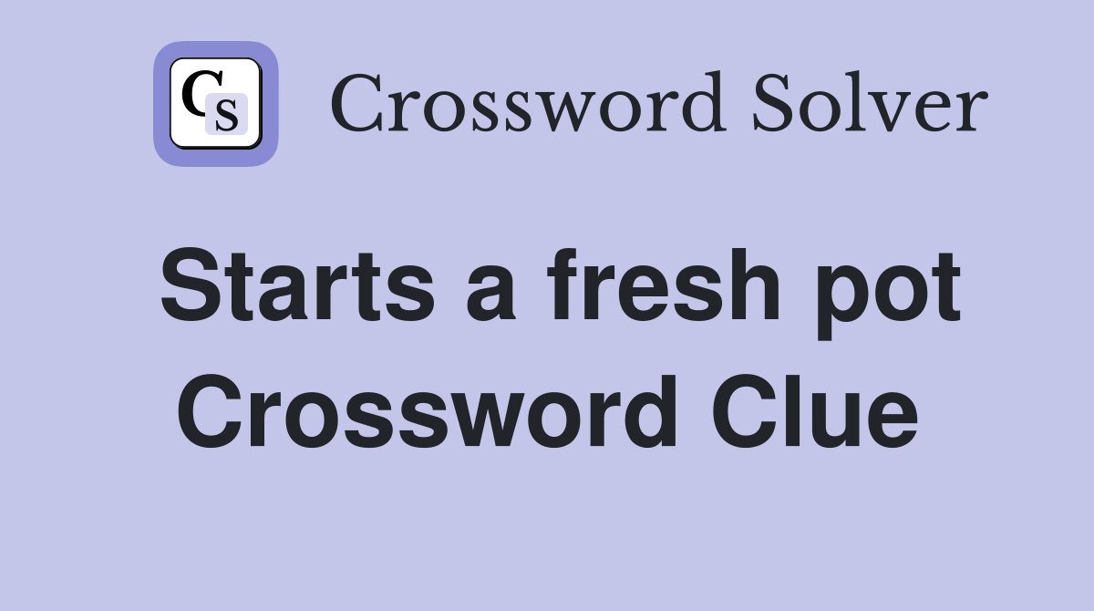 Starts a fresh pot Crossword Clue Answers Crossword Solver